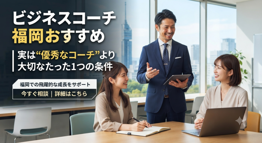 ビジネスコーチ 福岡 おすすめ｜実は“優秀なコーチ”より大切なたった1つの条件