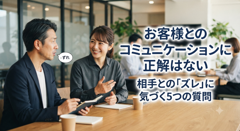 お客様とのコミュニケーションに正解はない｜相手との「ズレ」に気づく5つの質問