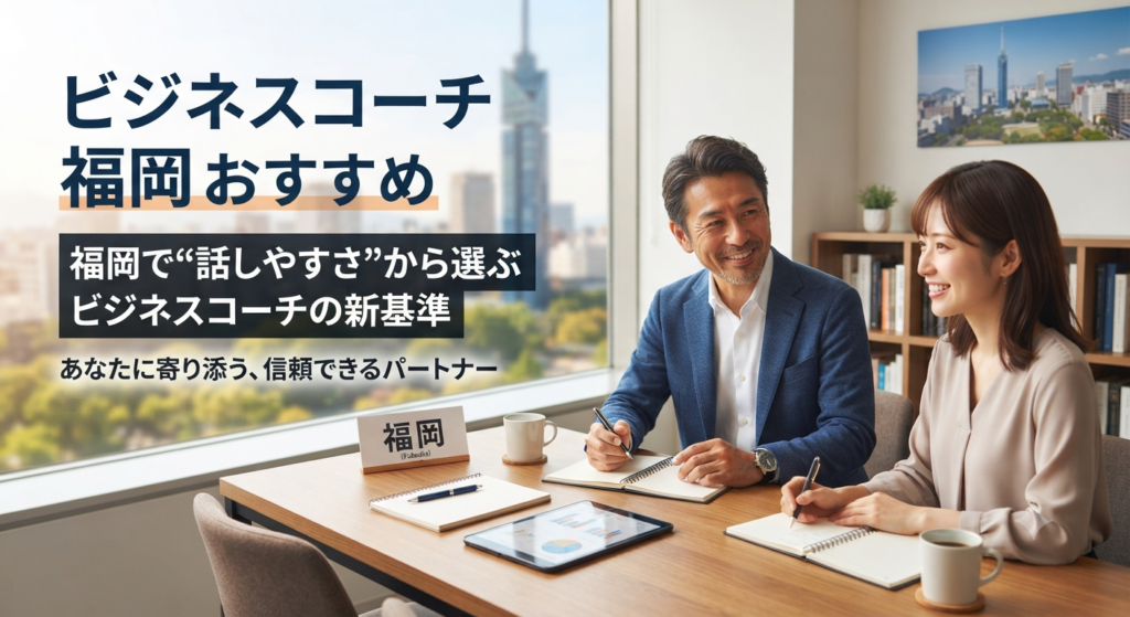 ビジネスコーチ 福岡 おすすめ｜福岡で“話しやすさ”から選ぶビジネスコーチの新基準