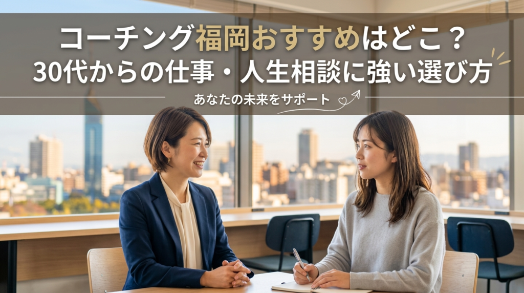 コーチング福岡おすすめはどこ？30代からの仕事・人生相談に強い選び方