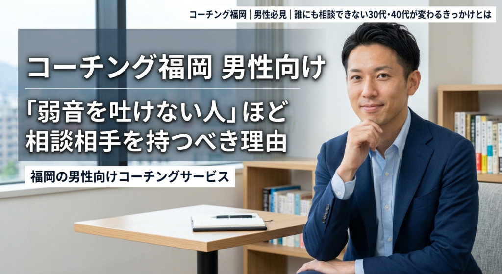 コーチング 福岡 男性向け｜「弱音を吐けない人」ほど相談相手を持つべき理由 