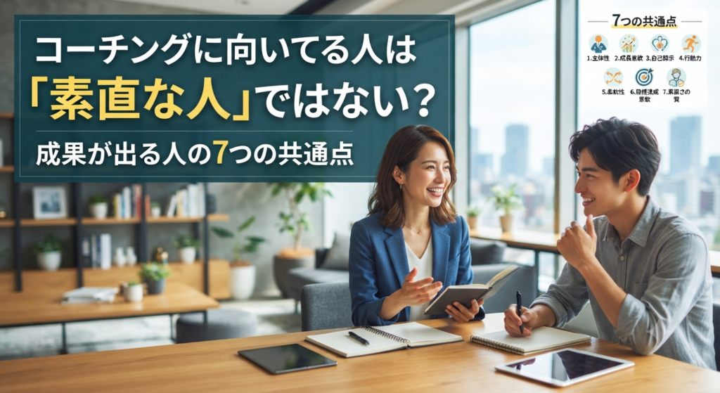 コーチングに向いてる人は「素直な人」ではない？成果が出る人の7つの共通点
