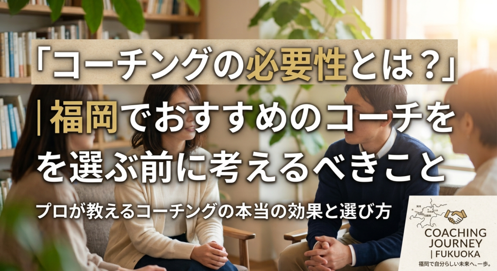 コーチングの必要性とは？福岡でおすすめのコーチを選ぶ前に考えるべきこと