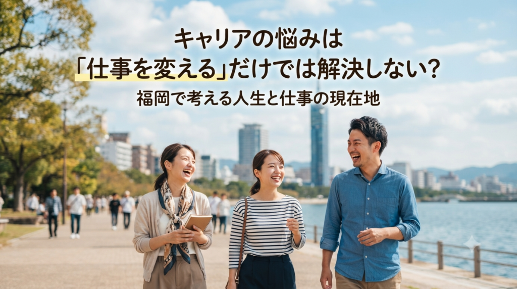 キャリアの悩みは「仕事を変える」だけでは解決しない？福岡で考える人生と仕事の現在地