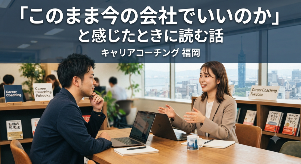 キャリアコーチング 福岡｜「このまま今の会社でいいのか」と感じたときに読む話