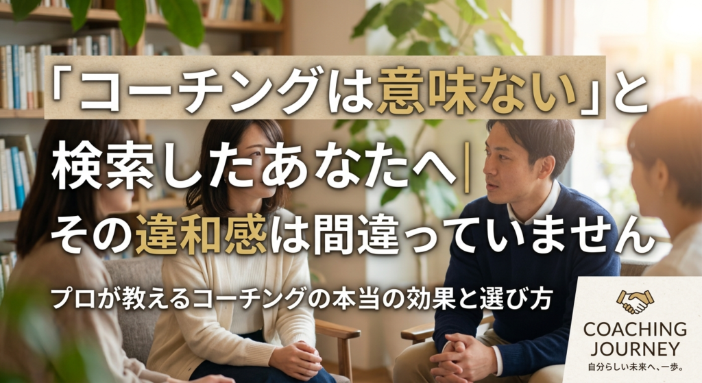 「コーチングは意味ない」と検索したあなたへ｜その違和感は間違っていません