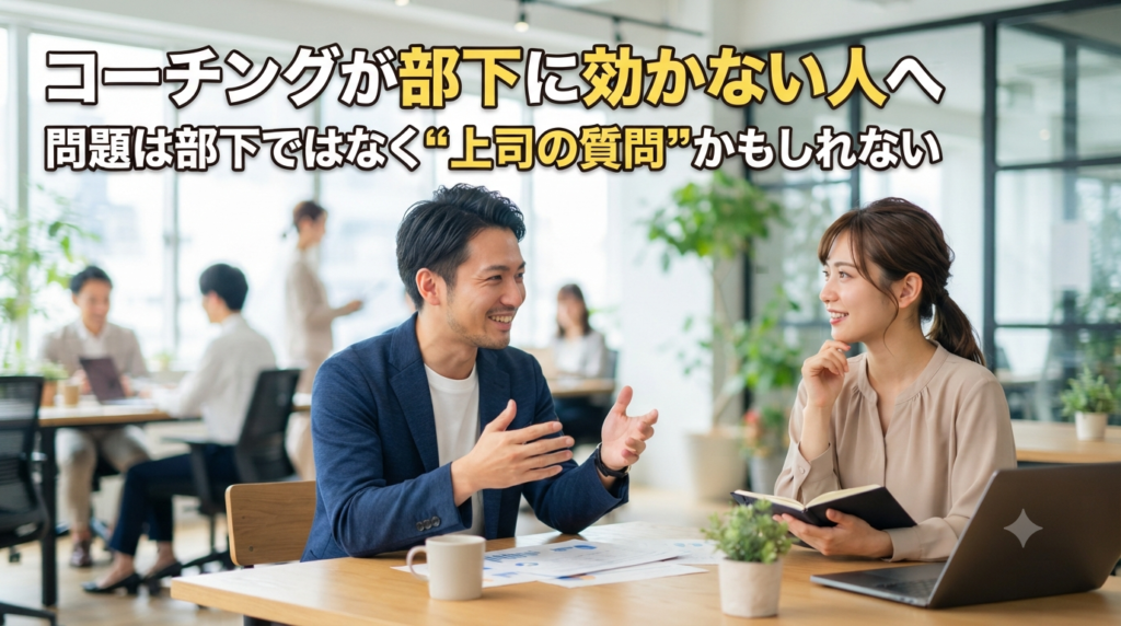 コーチングが部下に効かない人へ｜問題は部下ではなく“上司の質問”かもしれない