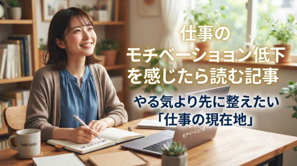 仕事のモチベーション低下を感じたら読む記事｜やる気より先に整えたい「仕事の現在地」