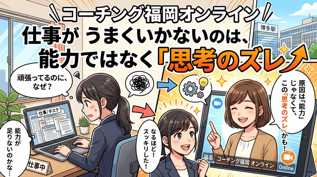 コーチング 福岡 オンライン｜仕事がうまくいかないのは、能力ではなく「思考のズレ」かもしれない