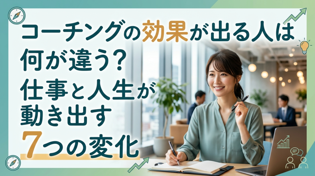 コーチングの効果が出る人は何が違う？仕事と人生が動き出す7つの変化