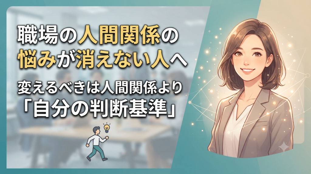 職場の人間関係の悩みが消えない人へ｜変えるべきは人間関係より「自分の判断基準」