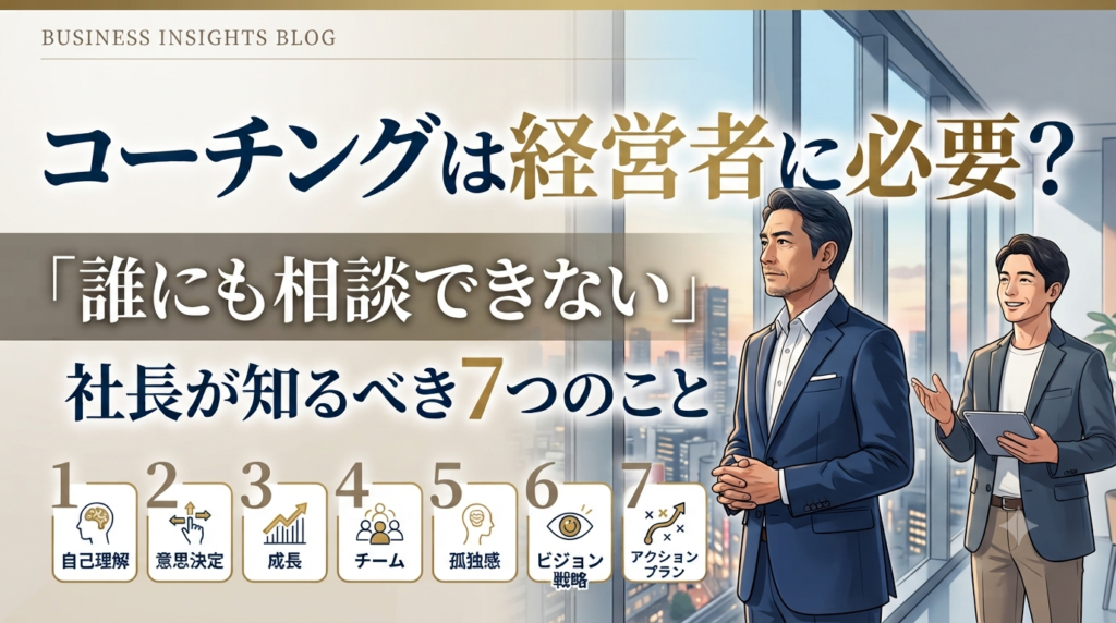 「コーチングは経営者に必要？『誰にも相談できない』社長が知るべき7つのこと」
