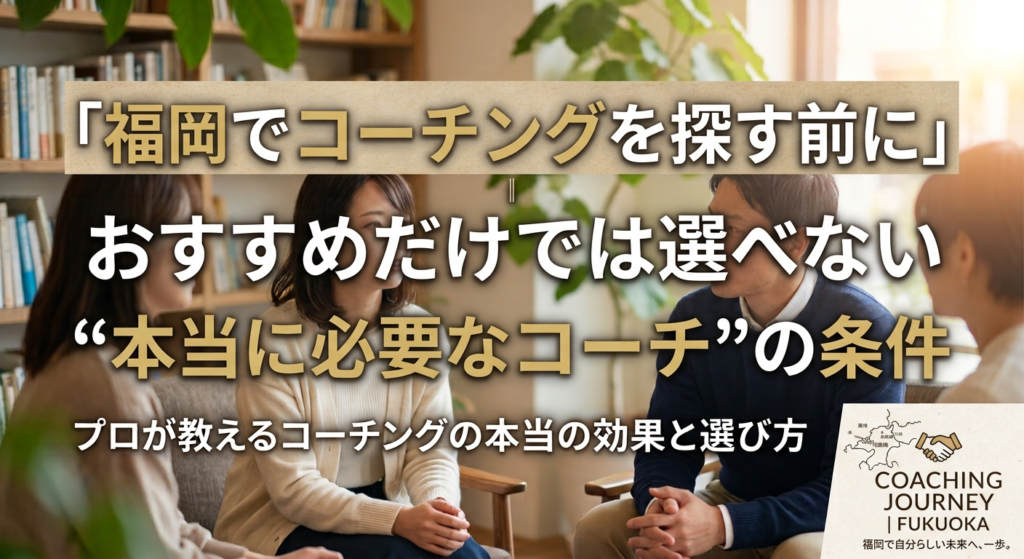 福岡でコーチングを探す前に｜おすすめだけでは選べない“本当に必要なコーチ”の条件