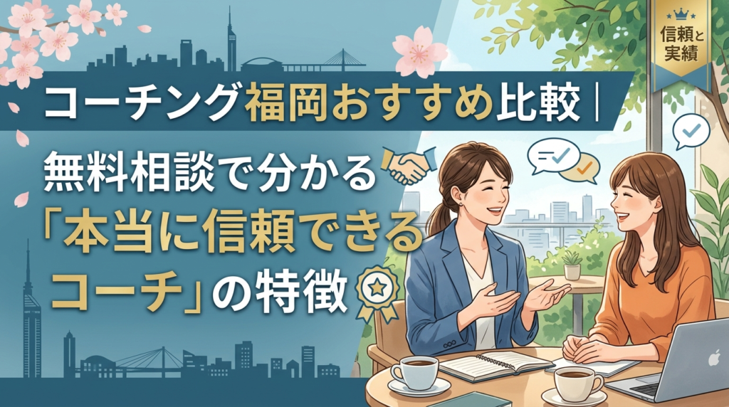 コーチング福岡おすすめ比較｜無料相談で分かる「本当に信頼できるコーチ」の特徴