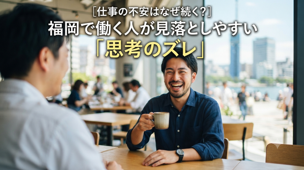 仕事の不安はなぜ続く？福岡で働く人が見落としやすい「思考のズレ」