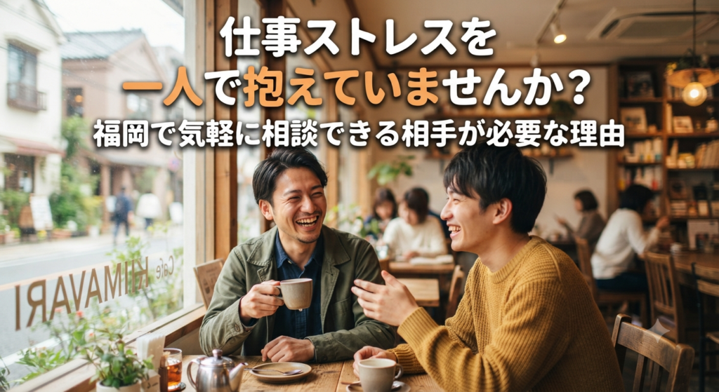 仕事ストレスを一人で抱えていませんか？福岡で気軽に相談できる相手が必要な理由